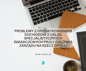 Read more about the article Problemy z opodatkowaniem dochodów z usług specjalistycznych świadczonych przez członka zarządu na rzecz spółki